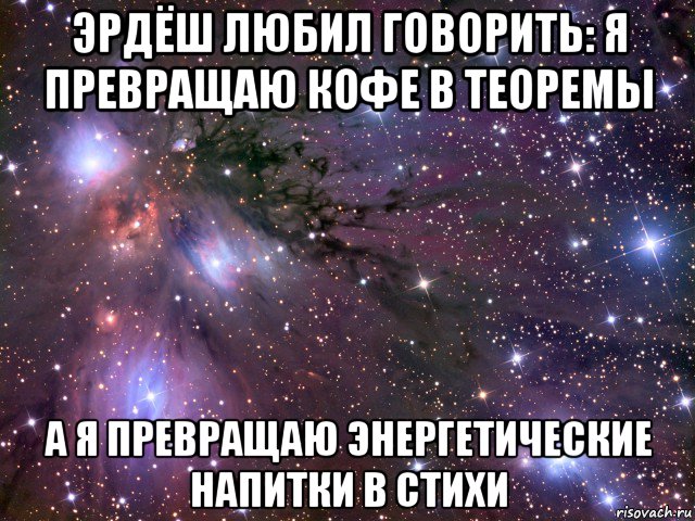 эрдёш любил говорить: я превращаю кофе в теоремы а я превращаю энергетические напитки в стихи, Мем Космос