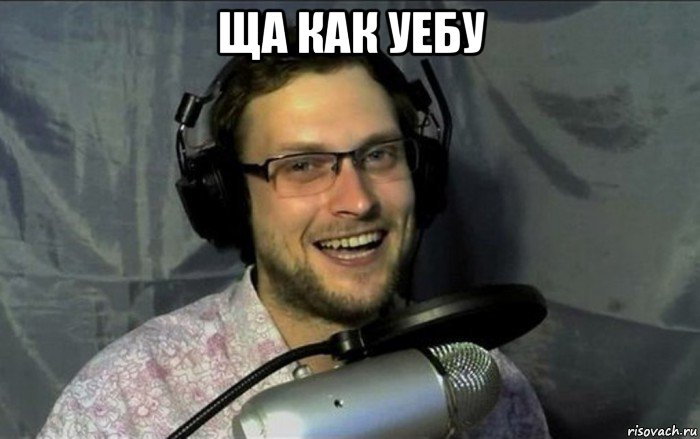 ща как уебу 