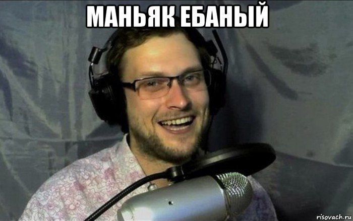маньяк ебаный 
