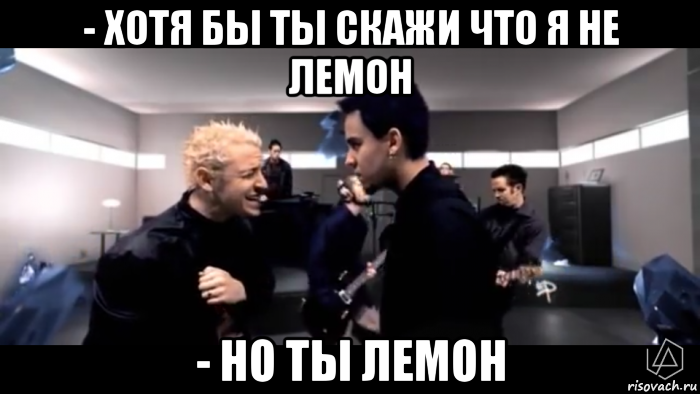 - хотя бы ты скажи что я не лемон - но ты лемон