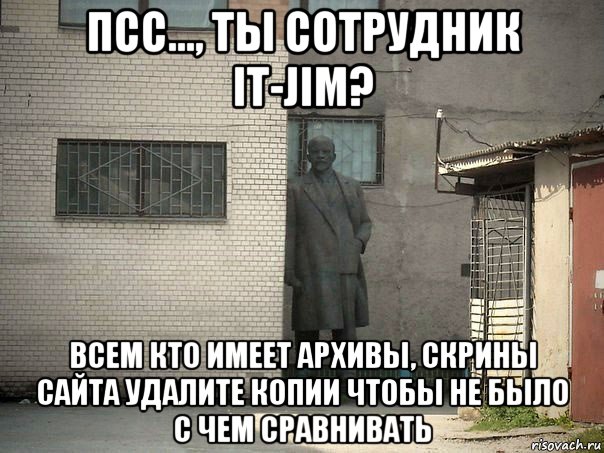 псс..., ты сотрудник it-jim? всем кто имеет архивы, скрины сайта удалите копии чтобы не было с чем сравнивать, Мем  Ленин за углом (пс, парень)