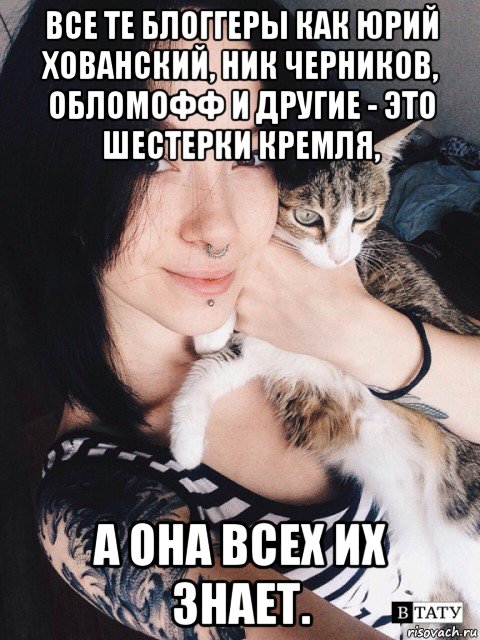 все те блоггеры как юрий хованский, ник черников, обломофф и другие - это шестерки кремля, а она всех их знает.