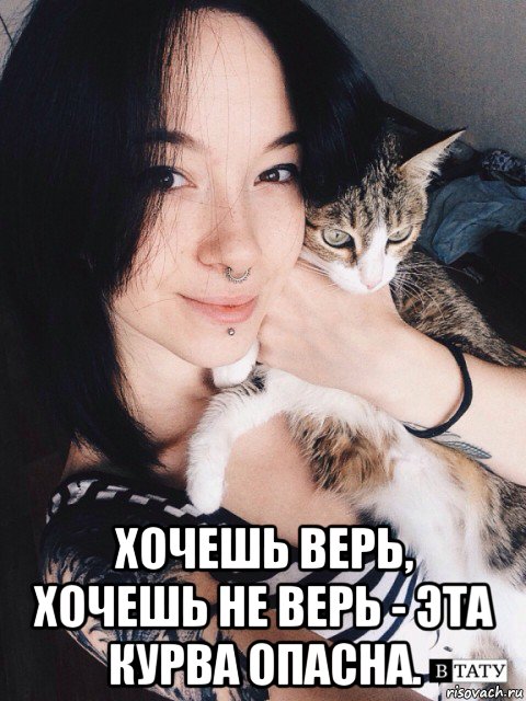  хочешь верь, хочешь не верь - эта курва опасна.