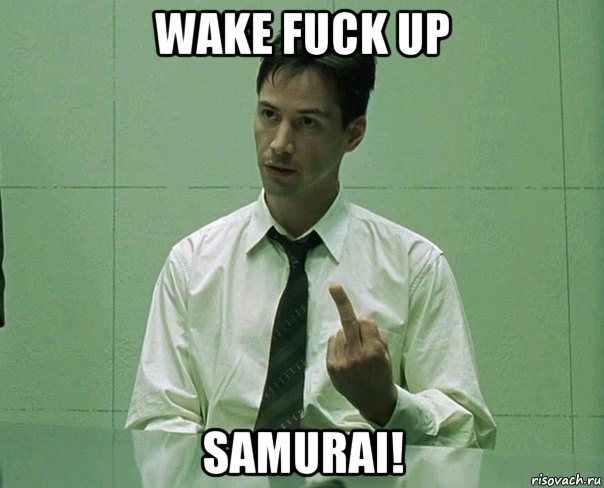 wake fuck up samurai!