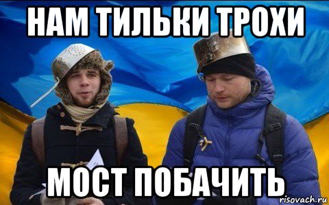 нам тильки трохи мост побачить
