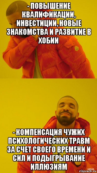 - повышение квалификации, инвестиции, новые знакомства и развитие в хобии - компенсация чужих психологических травм за счет своего времени и сил и подыгрывание иллюзиям, Мем Мем Дрейк