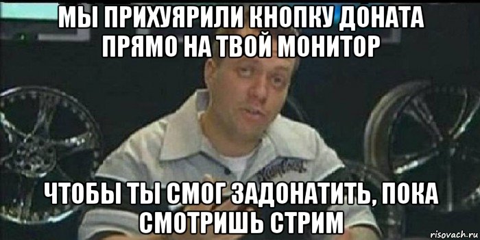 мы прихуярили кнопку доната прямо на твой монитор чтобы ты смог задонатить, пока смотришь стрим, Мем Монитор (тачка на прокачку)