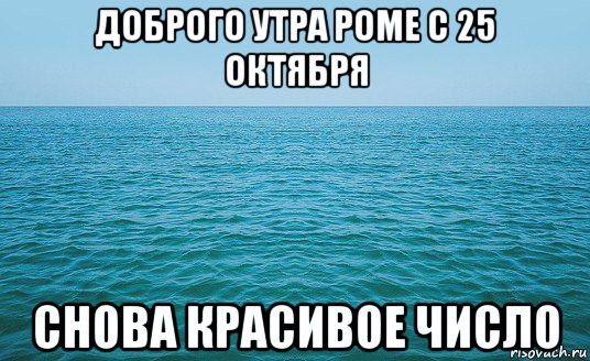 доброго утра роме с 25 октября снова красивое число, Мем Море