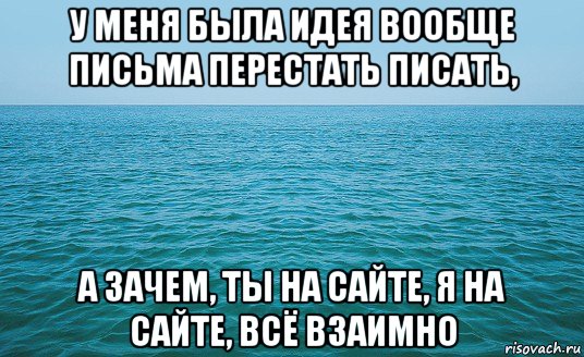 у меня была идея вообще письма перестать писать, а зачем, ты на сайте, я на сайте, всё взаимно