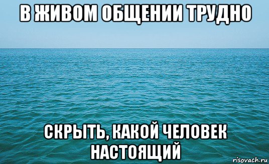 в живом общении трудно скрыть, какой человек настоящий