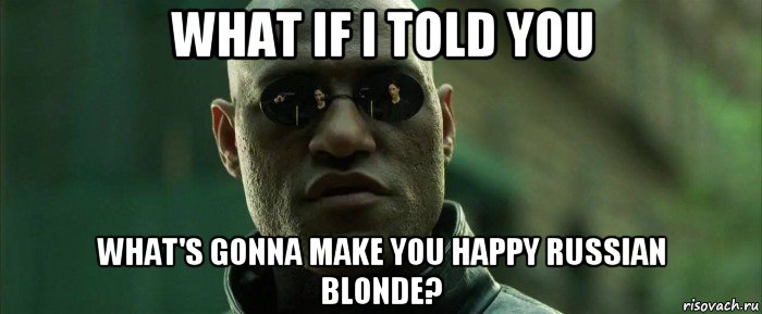 what if i told you what's gonna make you happy russian blonde?, Мем  морфеус