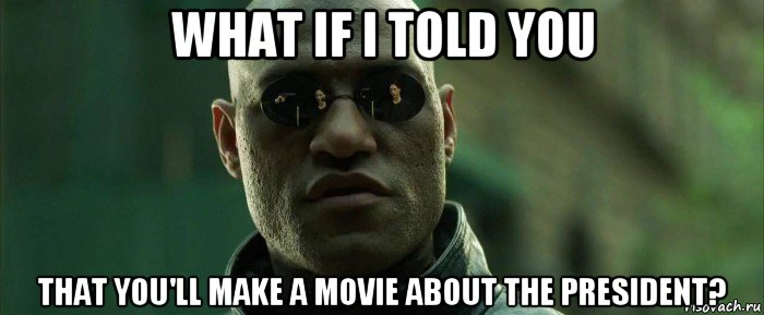 what if i told you that you'll make a movie about the president?, Мем  морфеус