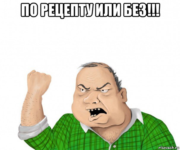 по рецепту или без!!! , Мем мужик