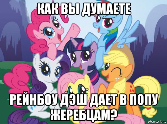 как вы думаете рейнбоу дэш дает в попу жеребцам?, Мем My little pony