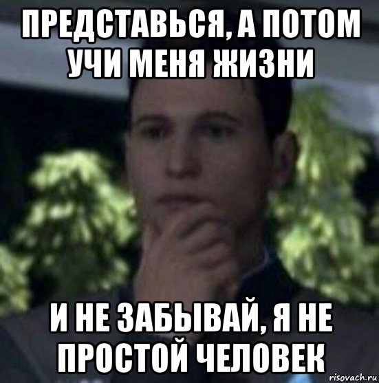 представься, а потом учи меня жизни и не забывай, я не простой человек