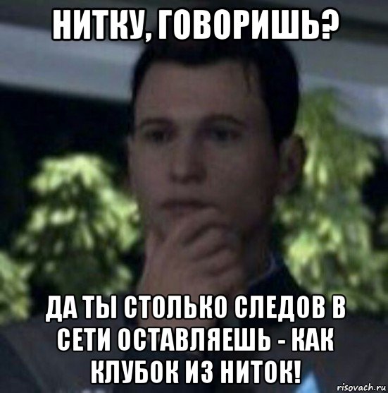 нитку, говоришь? да ты столько следов в сети оставляешь - как клубок из ниток!