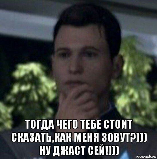  тогда чего тебе стоит сказать,как меня зовут?))) ну джаст сей!)))