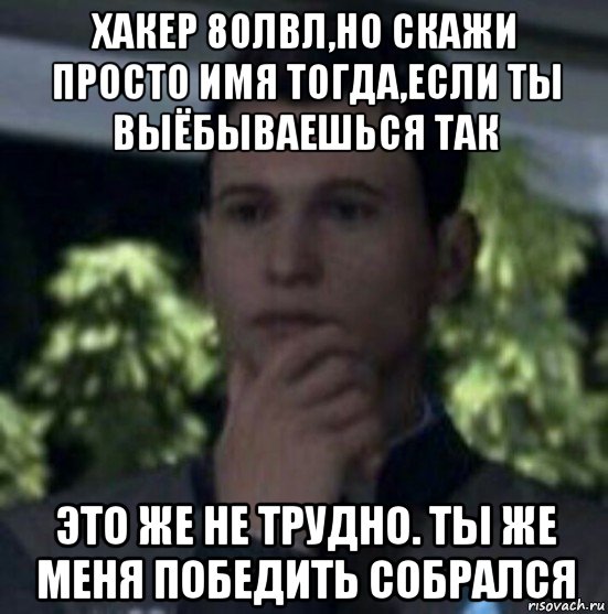хакер 80лвл,но скажи просто имя тогда,если ты выёбываешься так это же не трудно. ты же меня победить собрался