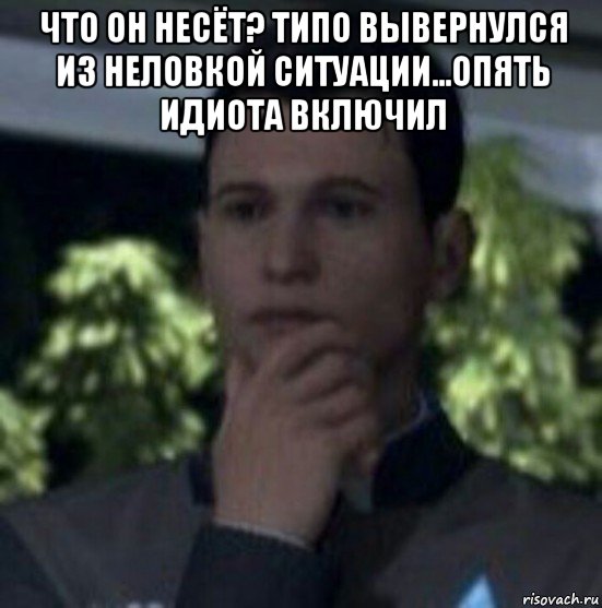 что он несёт? типо вывернулся из неловкой ситуации...опять идиота включил 