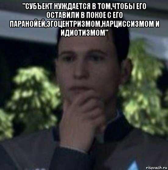 "субъект нуждается в том,чтобы его оставили в покое с его паранойей,эгоцентризмом,нарциссизмом и идиотизмом" 