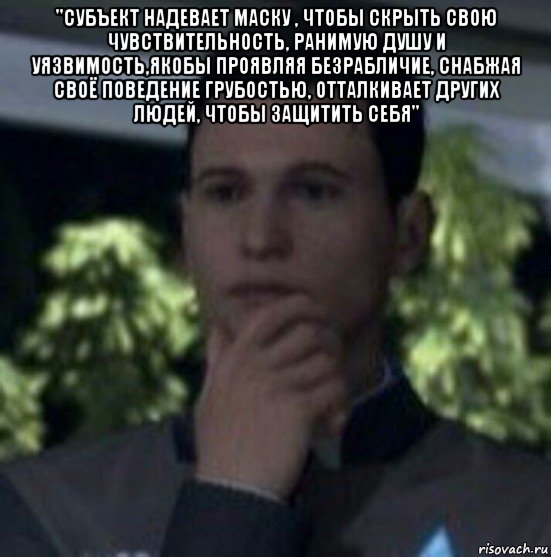 "субъект надевает маску , чтобы скрыть свою чувствительность, ранимую душу и уязвимость,якобы проявляя безрабличие, снабжая своё поведение грубостью, отталкивает других людей, чтобы защитить себя" 