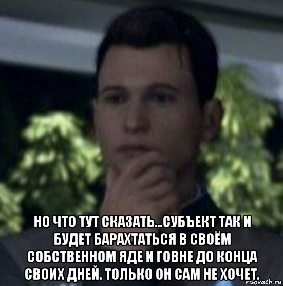 но что тут сказать...субъект так и будет барахтаться в своём собственном яде и говне до конца своих дней. только он сам не хочет.