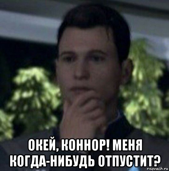  окей, коннор! меня когда-нибудь отпустит?