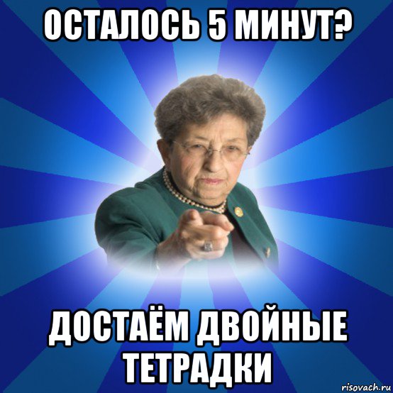 осталось 5 минут? достаём двойные тетрадки, Мем Наталья Ивановна