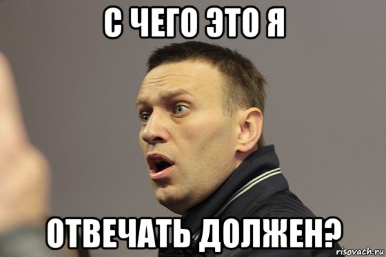 с чего это я отвечать должен?