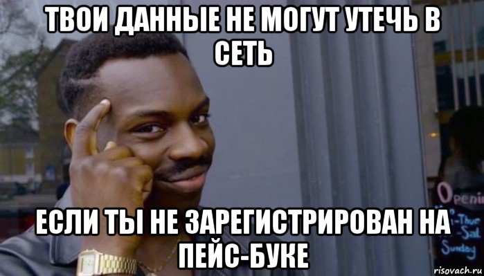 твои данные не могут утечь в сеть если ты не зарегистрирован на пейс-буке, Мем Не делай не будет