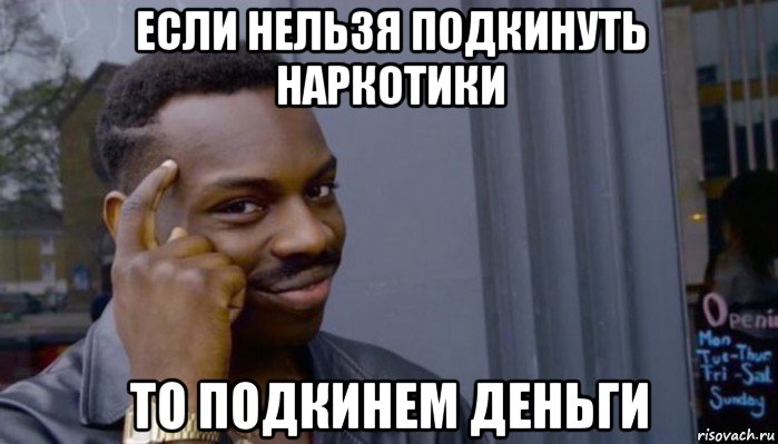 если нельзя подкинуть наркотики то подкинем деньги, Мем Не делай не будет