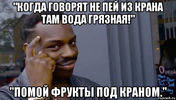 "когда говорят не пей из крана там вода грязная!" "помой фрукты под краном.", Мем Не делай не будет