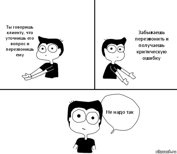 Ты говоришь клиенту, что уточнишь его вопрос и перезвонишь ему Забываешь перезвонить и получаешь критическую ошибку Не надо так, Комикс Не надо так (парень)