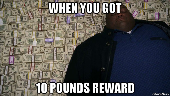 when you got 10 pounds reward