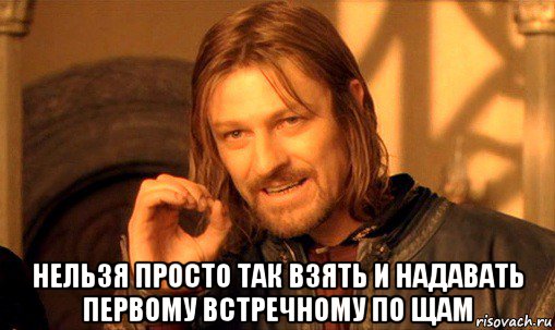  нельзя просто так взять и надавать первому встречному по щам, Мем Нельзя просто так взять и (Боромир мем)