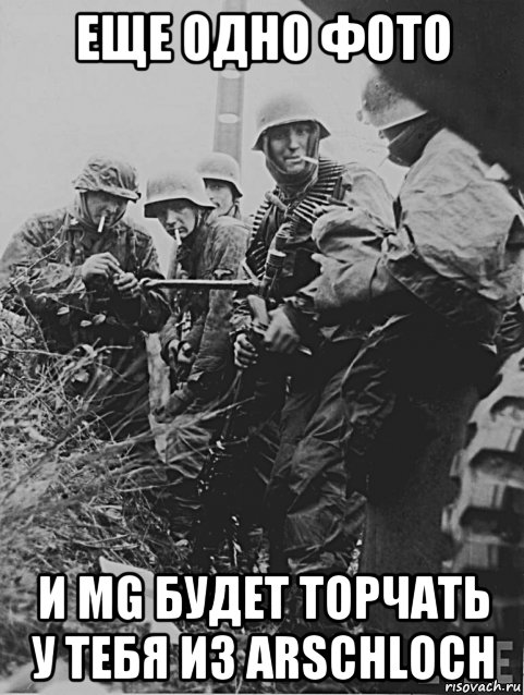 еще одно фото и mg будет торчать у тебя из arschloch, Мем Немецкие солдаты