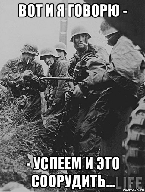 вот и я говорю - - успеем и это соорудить...