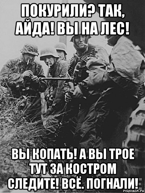 покурили? так, айда! вы на лес! вы копать! а вы трое тут за костром следите! всё. погнали!, Мем Немецкие солдаты