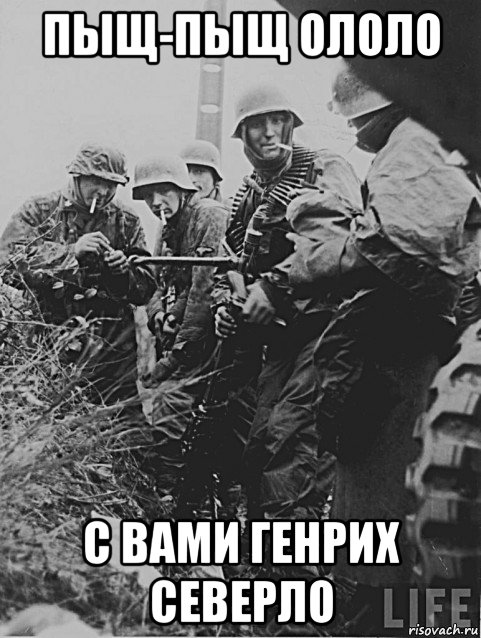 пыщ-пыщ ололо с вами генрих северло, Мем Немецкие солдаты