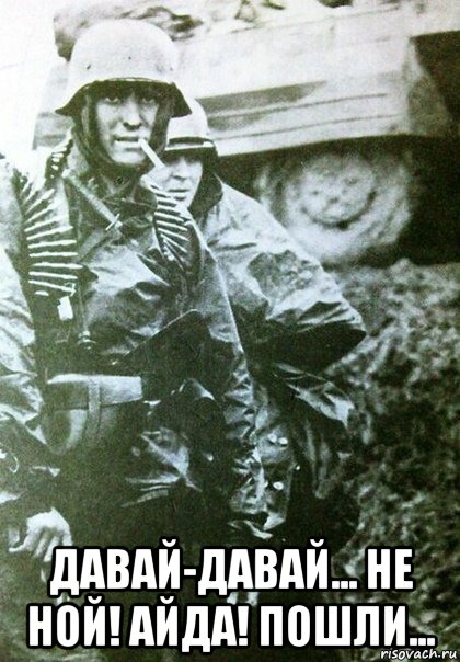  давай-давай... не ной! айда! пошли...