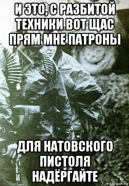 и это, с разбитой техники вот щас прям мне патроны для натовского пистоля надёргайте