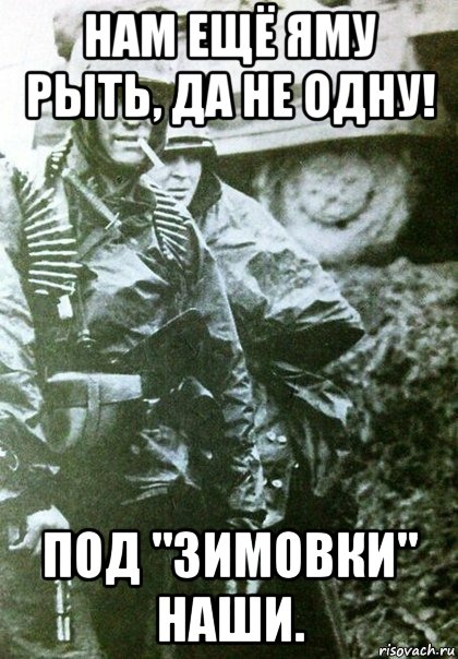 нам ещё яму рыть, да не одну! под "зимовки" наши.