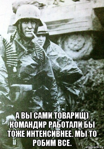  а вы сами товарищ) командир работали бы тоже интенсивнее. мы то робим все.