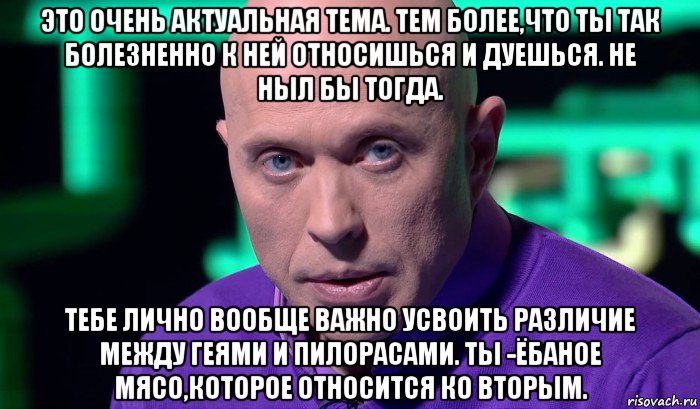 это очень актуальная тема. тем более,что ты так болезненно к ней относишься и дуешься. не ныл бы тогда. тебе лично вообще важно усвоить различие между геями и пилорасами. ты -ёбаное мясо,которое относится ко вторым., Мем Необъяснимо но факт