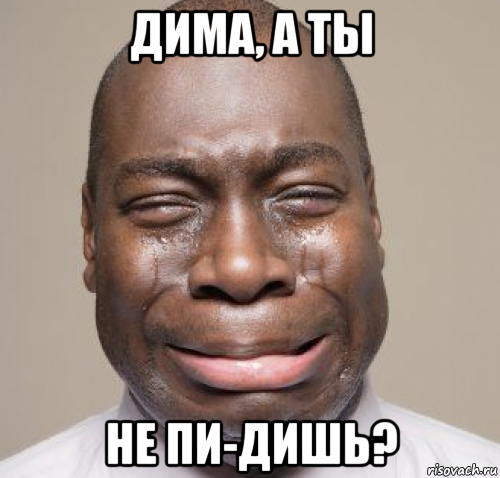дима, а ты не пи-дишь?