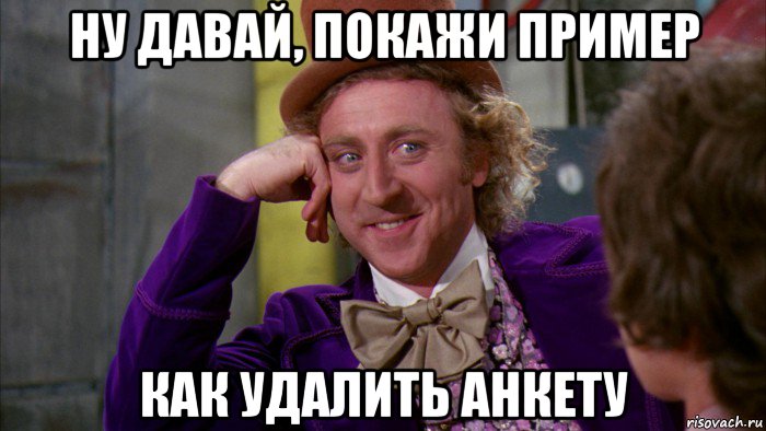 ну давай, покажи пример как удалить анкету, Мем Ну давай расскажи (Вилли Вонка)