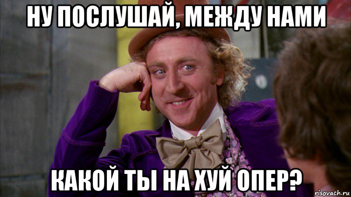 ну послушай, между нами какой ты на хуй опер?, Мем Ну давай расскажи (Вилли Вонка)