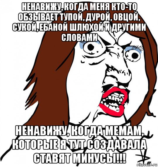 ненавижу, когда меня кто-то обзывает тупой, дурой, овцой, сукой, ебаной шлюхой и другими словами ненавижу, когда мемам, которые я тут создавала ставят минусы!!!, Мем Ну почему (девушка)