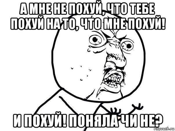 а мне не похуй, что тебе похуй на то, что мне похуй! и похуй! поняла чи не?, Мем Ну почему (белый фон)