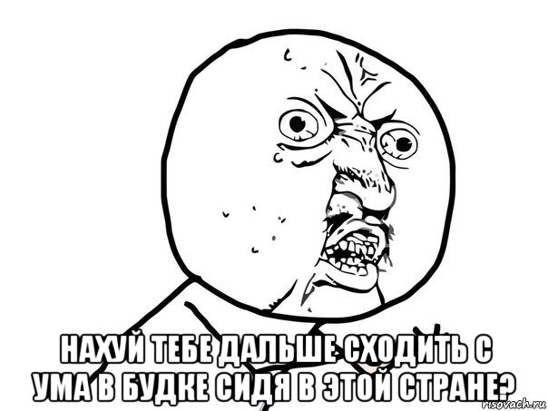  нахуй тебе дальше сходить с ума в будке сидя в этой стране?, Мем Ну почему (белый фон)